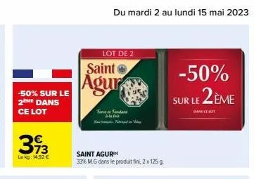 -50% sur le 2ème dans ce lot  393  le kg: 14,92 €  lot de 2  saint  agur  force fondan  ام ۵  saint agur  33% m.gdans le produit fini, 2 x 125g  -50%  sur le 2ème 