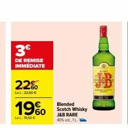 3€  de remise immédiate  22%  le l:22,60 €  19%  lel: 19,60 €  blended scotch whisky j&b rare 40% vol., 1l  hare 