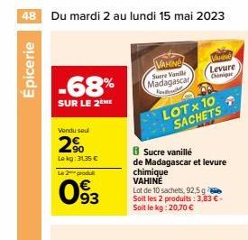 48 Du mardi 2 au lundi 15 mai 2023  Épicerie  -68% Madagascar  VAHING Suere Vanille  SUR LE 2 ME  Fak  Vendu sou  2.⁹⁰  Lekg: 31,35 €  Le 2 produ  093  8 Sucre vanillé  de Madagascar et levure chimiqu