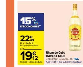 15%  D'ÉCONOMIES™  229  Le L: 22,49 € payé on caisso  Prix  Soit  Rhum de Cuba  1912  HAVANA CLUB  3 ans d'âge, 37,5% vol, 1L  Remise Fidité déduit Soit 3,37 € sur la Carte Carrefour.  Havand Club 