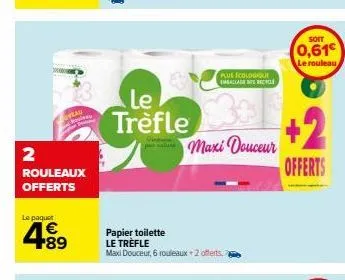 2  rouleaux offerts  le paquet  veau  € +89  le trèfle  plus écologique emballage bs recycl  maxi douceur  papier toilette le trèfle maxi douceur, 6 rouleaux + 2 offerts  soit  0,61  le rouleau  +2  o