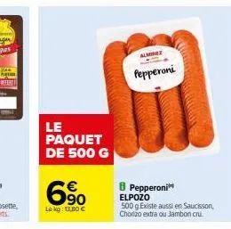 le  paquet de 500 g  69⁰  €  le kg: 13,80 €  almone  pepperoni  pepperoni elpozo  500 g existe aussi en saucisson, chorizo extra ou jambon cru. 