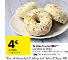4€  lo platoau lokg: 6,06 €  12 donuts confettis le plateau de 660 g.  produits décongelés, ne pas recongeler existe aussi au chocolat 