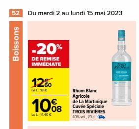 52 Du mardi 2 au lundi 15 mai 2023  Boissons  -20%  DE REMISE IMMEDIATE  12%  Le L: 18 €  10%8  LeL: 14,40 €  Rhum Blanc Agricole de La Martinique Cuvée Spéciale TROIS RIVIÈRES 40% vol., 70 cl  Thys R