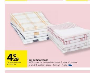 €  4,99  29  Lot de 6 torchons 40 x 60 cm  Lot de 6 torchons  100% coton. Lot de 6 torchons jaune : 3 jaune +3 marine, le lot de 6 torchons mauve: 3 mauve +3 gris. 