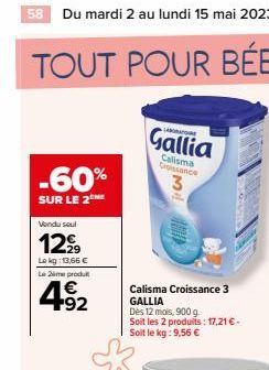 58 Du mardi 2 au lundi 15 mai 2023  TOUT POUR BÉBÉ  -60%  SUR LE 2 HE  Vendu seul  12,⁹  Lokg: 13,66 €  Le 2me produt  € 92  LABORAT  Gallia  Calisma Croissance 3 GALLIA  Dès 12 mois, 900 g. Soit les 