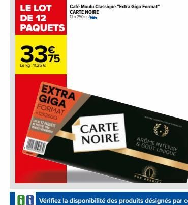 LE LOT DE 12 PAQUETS  33%  75  Le kg: 11,25 €  12 PADVERS MOVENTTIE  S  EXTRA GIGA FORMAT -12x2500  Café Moulu Classique "Extra Giga Format" CARTE NOIRE 12 x 250 g  CARTE NOIRE  MOTO TORREALTOR PRERAS