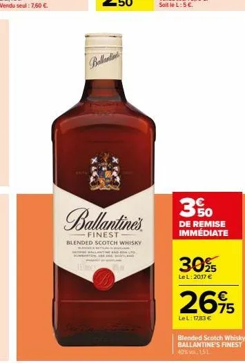 ballantins  ballantine's  finest  blended scotch whisky  lanen & retilad  ballantine and onl  t  pantone 2  350  de remise immédiate  30%  le l: 20,17 €  €  2695  lel: 17,83 €  blended scotch whisky b