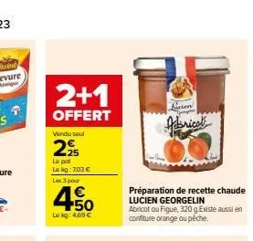 2+1  offert  vendu seul  2⁹5  le pot lokg: 703 €  les 3 pour  4.50  €  lokg: 4,69 €  préparation de recette chaude lucien georgelin  abricot ou figue, 320 g.existe aussi en confiture orange ou pêche. 