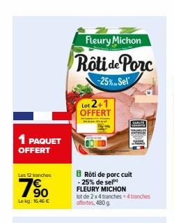 1 PAQUET OFFERT  Les 12 branches  190  Lokg: 16,46 €  Fleury Michon  Rôti de Porc  -25%. Sel  Lot 2+1  OFFERT  BRôti de porc cuit  -25% de sel FLEURY MICHON  lot de 2 x 4 tranches + 4 tranches offerte