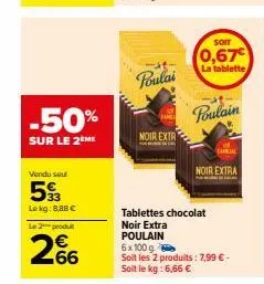 -50%  sur le 2ème  vendu sou  593  lokg: 8,88 €  l2produ  266  poulai  noir extr  soit  0,67  la tablette  --at- poulain  tamal  noir extra  tablettes chocolat noir extra poulain  6x100 g  soit les 2 
