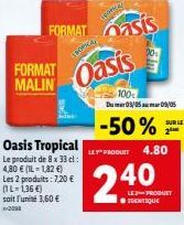 FORMAT MALIN  Oasis Tropical Le produit de 8 x 33 cl : 4,80 € (IL-1,82 €) Les 2 produits: 7,20 € (IL-136 €) soit l'unité 3,60 € 2098  SPORCA  FORMAT asis Oasis  100%  Du 03/05 09/05  -50%  SUR LE  Sim