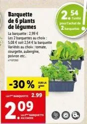 barquette de 6 plants de légumes  la barquette: 2,99 € les 2 barquettes au choix: 5,08 € soit 2,54 € la barquette variétés au choix: tomate, courgette, aubergine, poivron etc... 10/201  -30% labarquet