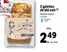 GALETTES  2 galettes de blé noir (2)  Raclette lardons 561705  Produit frala  300 g  2.49  1-30€ 