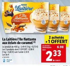 Produt fals  La Laitière l'ile flottante aux éclats de caramel (2)  Neb  Laitière  Le produit de 400 g: 3,49 € (1 kg -8,73 €) Les 3 produits dont 1 OFFERT:6,98 € (1 kg = 5,82 €) soit l'unité 2,33 €  L