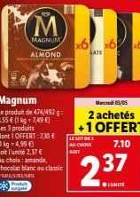Magnum  Le produit de 474/492 g: 3,55 € (1 kg = 7,49 €)  Les 3 produits  dont 1 OFFERT:7,10 €  //  M  MAGNUM  ALMOND  (1 kg = 4,99 €)  soit l'unité 2.37 €  Au choix amande, chocolat blanc ou classic  