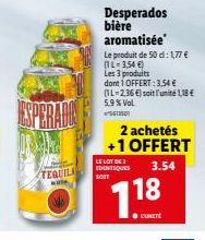 ESPERADO  TEQUILA  LE LOT DE IDENTIQUES  SOUT  Desperados bière aromatisée  Le produit de 50 d: 1,77 € (1L-3,54 €)  Les 3 produits  dont 1 OFFERT: 3,54 € (1L-2,36 €) soit l'unité 1,18€ 5.9 % Vol  7.18