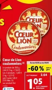 coeur lion coulommiers  d& crim  cœur de lion coulommiers (2)  le produit de 350 g: 2,64 € (1 kg-7,54 €) les 2 produits: 3.69 € (1 kg 5,27 €) soit l'unité 1.85 €  23 % mat. gr. sur produit fini  wero 