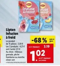 lipton infusion  à froid  le produit de 15 pièces: 3,19 €  les 2 produits: 4,21€ soit l'unité 2,11 € au choix: hibiscus  grenade, pêche framboise ou menthe citron vert 16255/56356/516357  infuse fuse 