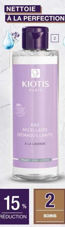 NETTOIE  À LA PERFECTION  29  KIOTIS  PARIS  99% INGREDIENTS D'ORIGINE NATURELLE  EAU MICELLAIRE DÉMAQUILLANTE  À LA LAVANDE  VISAGE-YEUX-LEVRES  2  15% 2  RÉDUCTION  SOINS  