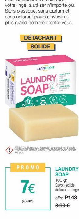 60  09  TER  DÉTACHANT SOLIDE  STANHOME  LAUNDRY SOAP  PROMO  7€  (70€/kg)  SAVON SOLIDE CHAM  UNDE SAPONE SOLIDO  SOU CON KW  ATTENTION. Dangereux. Respecter les précautions d'emploi. Provoque une im