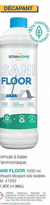 DÉCAPANT  ITIONAT  D'ORIGINE  STANHOME  SANI FLOOR  FULTORE DISTAN WMA  LAMPWOR  +91% 0%  Formule à base d'ammoniaque. SANI FLOOR 1000 ml Nettoyant décapant sols lavables Réf. 41552 11,90€ (11,90€/L) 