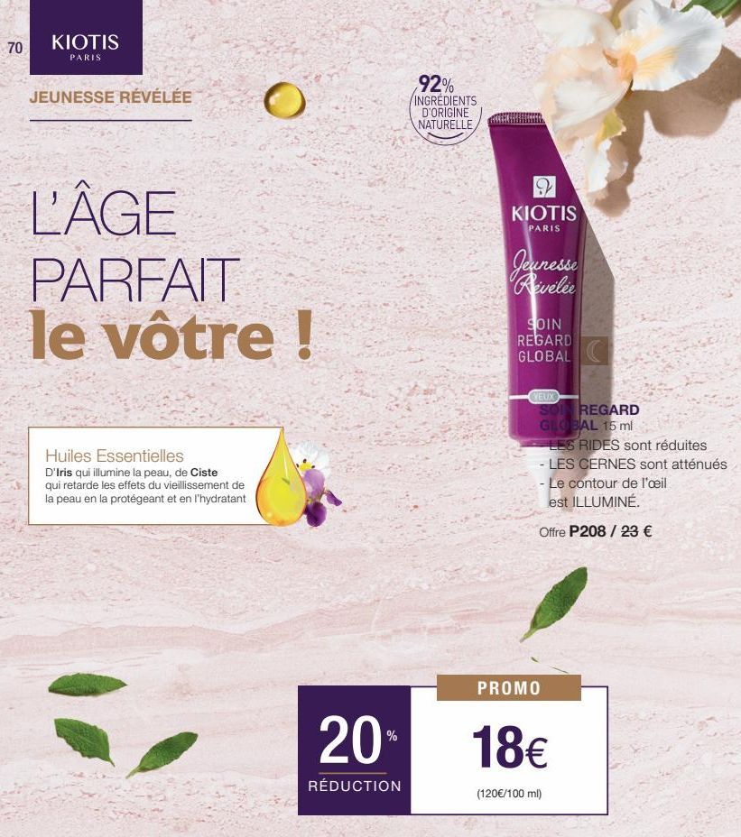 70  KIOTIS  PARIS  JEUNESSE RÉVÉLÉE  L'ÂGE PARFAIT le vôtre !  Huiles Essentielles  D'Iris qui illumine la peau, de Ciste qui retarde les effets du vieillissement de la peau en la protégeant et en l'h