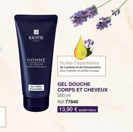 KIOTIS  PARIS  HOMME  GEL DOUCHE CORPS & CHEVEUX  Aux Huiles Essentielles  Huiles Essentielles  de Lavande et de Cinnamosma pour hydrater et purifier la peau  GEL DOUCHE  CORPS ET CHEVEUX  200 ml  Réf