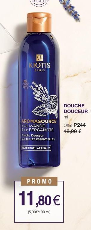 92 ARTER  -O  KIOTIS  PARIS  AROMASOURCE  A la LAVANDE  & à la BERGAMOTE  Douche Douceur  AUX HUILES ESSENTIELLES  MON RITUEL APAISANT  PROMO  11,80 €  (5,90€/100 ml)  ml  Offre P244  13,90 €  