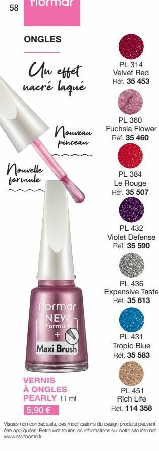 58  ONGLES  Un effet nacré laqué  Nouvelle formule  PL 360  Nouveau Fuchsia Flower  Réf. 35 460  pinceau  flormar NEW-Formula +  Maxi Brush  PL 314 Velvet Red Réf. 35 453  VERNIS À ONGLES PEARLY 11 ml