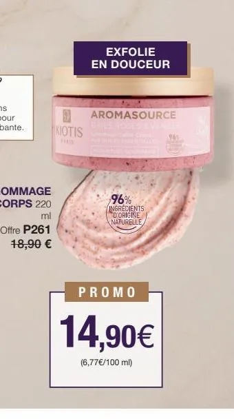 kiotis  exfolie en douceur  aromasource baies roses & vanille  96%  96%  ingredients d'origine naturelle  promo  14,90€  (6,77€/100 ml) 