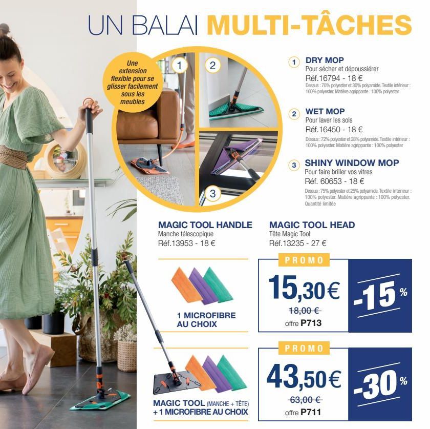 UN BALAI MULTI-TÂCHES  Une extension flexible pour se glisser facilement  sous les meubles  1  2  3  MAGIC TOOL HANDLE  Manche télescopique Réf.13953 - 18 €  1 MICROFIBRE AU CHOIX  MAGIC TOOL (MANCHE 