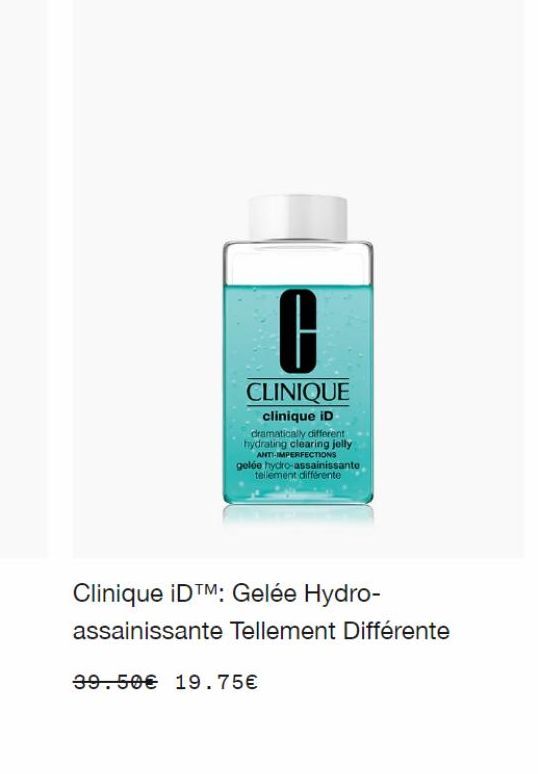 C  CLINIQUE clinique ID dramatically different hydrating clearing jelly  ANTI-IMPERFECTIONS gelée hydro-assainissante tellement différente  Clinique IDTM: Gelée Hydro- assainissante Tellement Différen