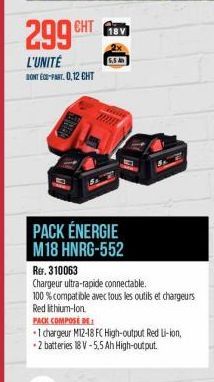 299 CHT  L'UNITÉ  DONT ECO-PART. 0,12 CHT  18V  PACK ÉNERGIE M18 HNRG-552  REF. 310063  Chargeur ultra-rapide connectable.  100 % compatible avec tous les outils et chargeurs  Red lithium-Ion.  PACK C