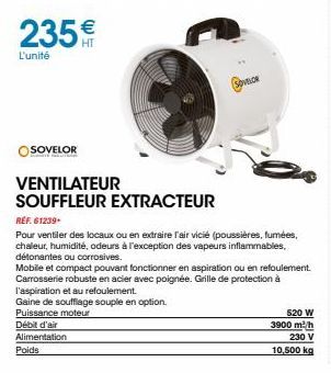 235€  L'unité  SOVELOR  VENTILATEUR SOUFFLEUR EXTRACTEUR  REF.61239- Pour ventiler des locaux ou en extraire l'air vicié (poussières, fumées, chaleur, humidité, odeurs à l'exception des vapeurs inflam