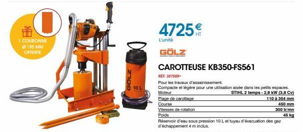 1 COURONNE  195 MM OFFERTE  GOLZ  10 L  L'unité  GÖLZ  4725€  Plage de carottage  Course  Vitesses de rotation  Poids  CAROTTEUSE KB350-FS561  REF. 307569.  Pour les travaux d'assainissement.  Compact