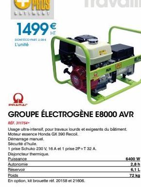 1499€  DONT ÉCO-PART 2,00 € L'unité  Démarrage manuel.  Sécurité d'huile.  1 prise Schuko 230 V. 16 A et 1 prise 2P+T 32 A. Disjoncteur thermique.  Puissance Autonomie  Réservoir  PRAMAC  GROUPE ÉLECT