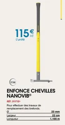 115€  l'unité  15 ans  enfonce chevilles nanovibⓡ  ref. 311715  pour effectuer des travaux de remplacement des tirefonds.  0  largeur longueur  23 mm  22 cm 1.100 m 