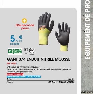 Effet seconde peau  €  La paire  Cover guard  Taille  Norme  GANT 3/4 ENDUIT NITRILE MOUSSE  REF. 19263- 3/4 enduit de nitrile micro-mousse.  Support tricoté sans couture en fibres haute ténacité HPPE