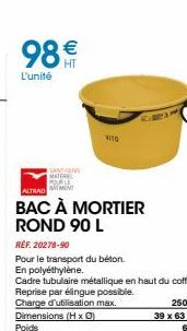 98€  L'unité  SANCONS MATERE POVELE  VITO  ALTRAD M  BAC À MORTIER ROND 90 L  REF. 20278-90  Pour le transport du béton.  En polyéthylène.  Cadre tubulaire métallique en haut du coffre. Reprise par él