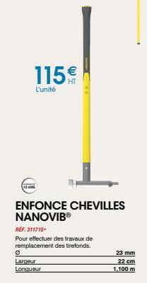 115€  L'unité  15 ANS  ENFONCE CHEVILLES NANOVIBⓇ  REF. 311715  Pour effectuer des travaux de remplacement des tirefonds.  0  Largeur Longueur  23 mm  22 cm 1.100 m 