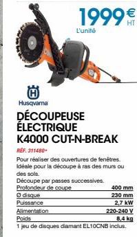 H Husqvarna DÉCOUPEUSE ÉLECTRIQUE  Ⓒdisque  Puissance  Alimentation  K4000 CUT-N-BREAK  REF. 311480  Pour réaliser des ouvertures de fenêtres. Idéale pour la découpe à ras des murs ou des sols.  Décou