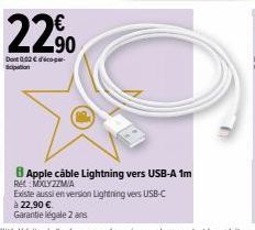 22%  Dont 0.02 € Sicipation  8 Apple câble Lightning vers USB-A 1m  Ret MXLYZZM/A  Existe aussi en version Lightning vers USB-C  à 22,90 €  Garantie légale 2 ans 