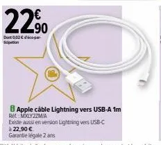 22%  dont 0.02 € sicipation  8 apple câble lightning vers usb-a 1m  ret mxlyzzm/a  existe aussi en version lightning vers usb-c  à 22,90 €  garantie légale 2 ans 