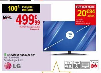 100€  599%  DE REMISE IMMÉDIATE  Ref.: 50NAN076 Garantie légale 2 ans  LG  Téléviseur NanoCell 4K*  49999  Dont 15 € particip  126 cm  4K  TV- 24x2034 TAS M  24X SANS FRAIS  20€84  MOMI  Energie 