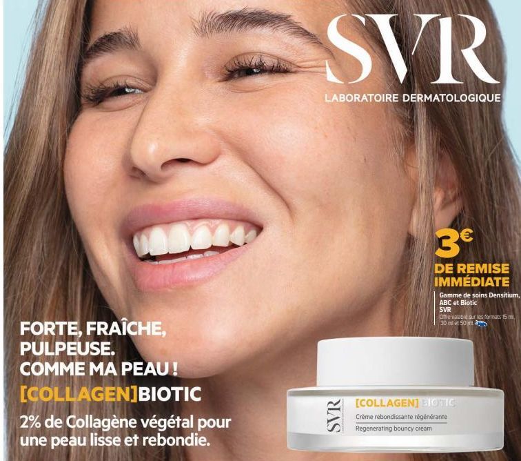 FORTE, FRAÎCHE, PULPEUSE.  COMME MA PEAU!  [COLLAGEN]BIOTIC  2% de Collagène végétal pour une peau lisse et rebondie.  SVR  LABORATOIRE DERMATOLOGIQUE  SVR  3€  DE REMISE IMMÉDIATE  Gamme de soins Den