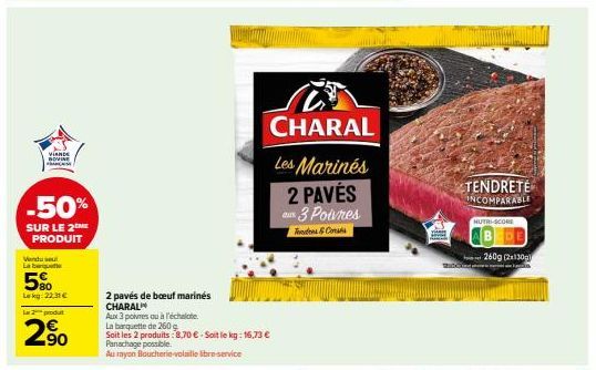 VIANDE BOVINE  -50%  SUR LE 2 ME PRODUIT  Vendu seul La beguile  5%  Lekg:22:31 €  La 2 produt  2.⁹0  2 pavés de bœuf marinés  CHARAL  Aux 3 poivres ou à l'échalote  La  de 260 g  Soit les 2 produits 