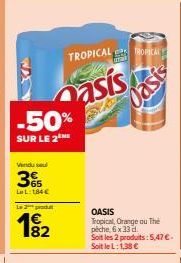 -50%  SUR LE 2 HE  Vindue  3  La L184€  2prod  182  TROPICAL  asis  TROPICAL  Oasis  OASIS Tropical, Orange ou The pêche, 6 x 33 d. Soit les 2 produits:5,47 €. Soit le L:1,38 € 