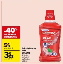 -40%  DE REMISE IMMÉDIATE  5  LL:10,25 €  308  LeL:6,56 €  Bain de bouche  Plax COLGATE Original  Ice Splash  ou Menthe,  500 ml.  79  Colgate  y  PLAX  COMPLETE CARE  24h  KAN 