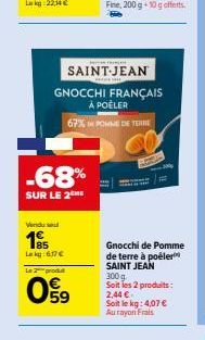 Vendu se  185  -68%  SUR LE 2  Lekg:617 €  GNOCCHI FRANÇAIS  À POÊLER  67% POMME DE TERRE  Le 2 produt  09  HUN  SAINT-JEAN  Gnocchi de Pomme de terre à poëler SAINT JEAN  300 g Soit les 2 produits:  